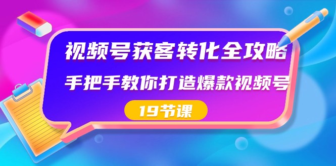 视频号获客转化全攻略，手把手教你打造爆款视频号（19节课）-满月文化项目库