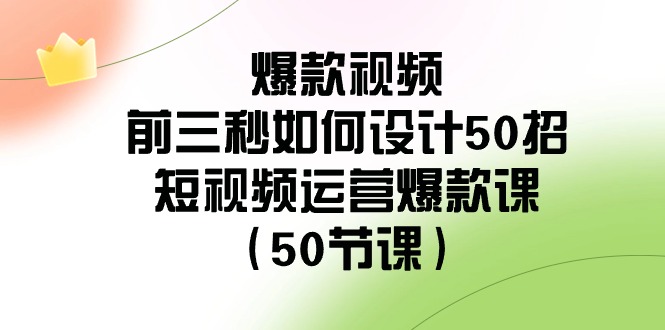 爆款视频前三秒如何设计50招：短视频运营爆款课（50节课）-满月文化项目库