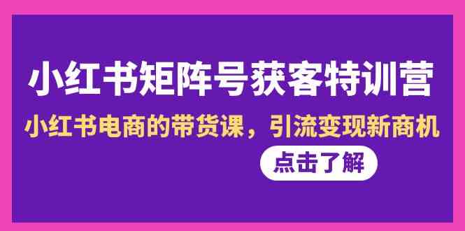 小红书矩阵号获客特训营-第10期，小红书电商的带货课，引流变现新商机-满月文化项目库