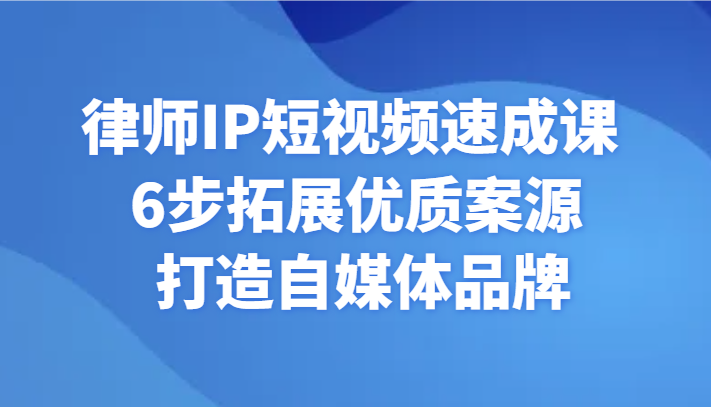 律师IP短视频速成课 6步拓展优质案源 打造自媒体品牌-满月文化项目库