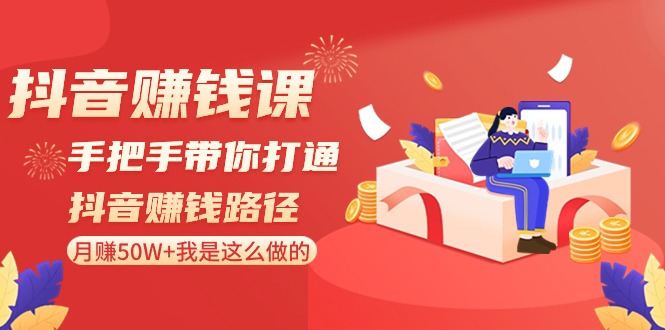 抖音赚钱课：手把手带你打通抖音赚钱路径，月赚50W+我是这么做的！-满月文化项目库