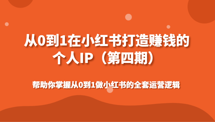 从0到1在小红书打造赚钱的个人IP（第四期）帮助你掌握从0到1做小红书的全套运营逻辑-满月文化项目库