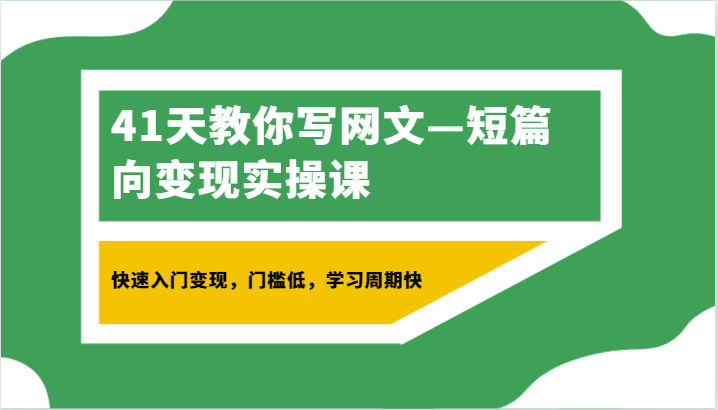 41天教你写网文—短篇向变现实操课，快速入门变现，门槛低，学习周期快-满月文化项目库