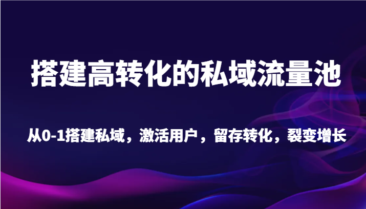 搭建高转化的私域流量池 从0-1搭建私域，激活用户，留存转化，裂变增长（20节课）-满月文化项目库