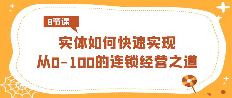 实体如何快速实现从0-100的连锁经营之道（8节视频课）-满月文化项目库