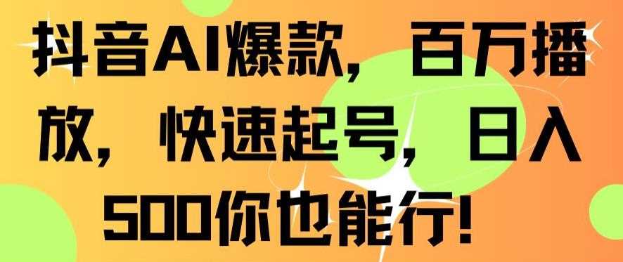 抖音AI爆款，百万播放，快速起号，日入500你也能行【揭秘】-满月文化项目库