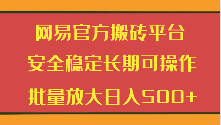 网易官方搬砖平台 安全稳定长期可操作 批量放大日入500+-满月文化项目库