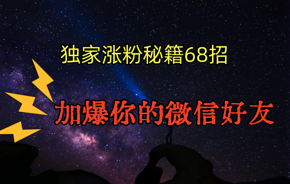 独家引流秘籍68招，深藏多年的压箱底，效果惊人，加爆你的微信好友！-满月文化项目库