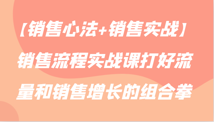 【销售心法+销售实战】销售流程实战课打好流量和销售增长的组合拳-满月文化项目库