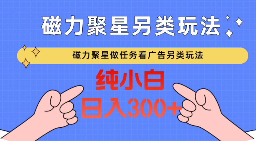 磁力聚星做任务看广告撸马扁，不靠流量另类玩法日入300+-满月文化项目库