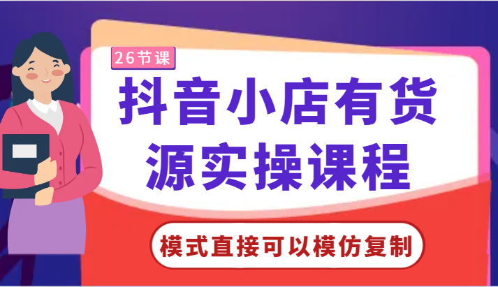 抖音小店有货源实操课程-模式直接可以模仿复制，零基础跟着学就可以了！-满月文化项目库