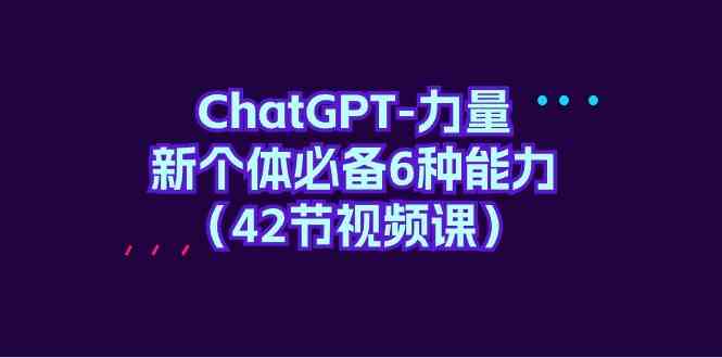 ChatGPT力量-新个体必备6种能力（42节视频课）-满月文化项目库