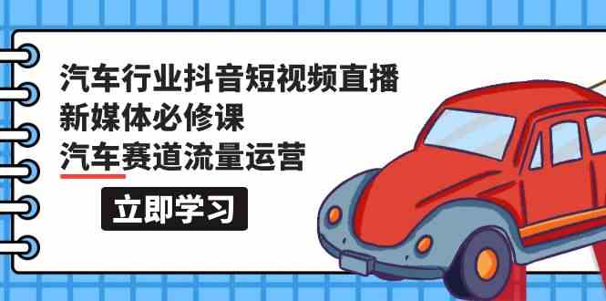 汽车行业抖音短视频直播新媒体必修课，汽车赛道流量运营（118节课）-满月文化项目库