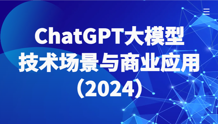 ChatGPT大模型，技术场景与商业应用（2024）带你深入了解国内外大模型生态-满月文化项目库