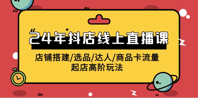 2024抖店线上直播课，店铺搭建/选品/达人/商品卡流量/起店高阶玩法-满月文化项目库