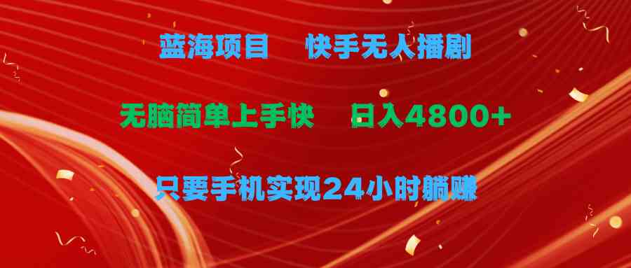 蓝海项目，快手无人播剧，一天收益4800+，手机也能实现24小时躺赚，无脑…-满月文化项目库