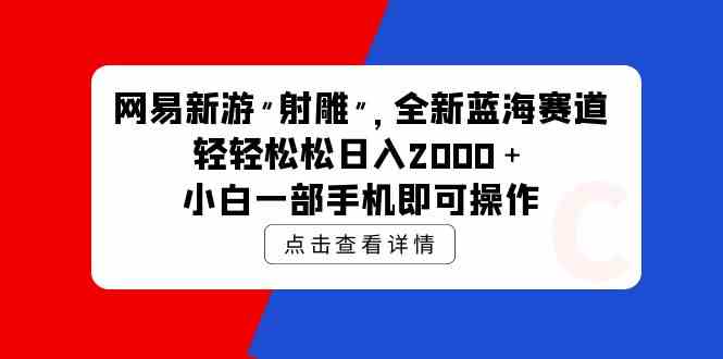 图片[1]-网易新游 射雕 全新蓝海赛道，轻松日入2000＋小白一部手机即可操作-满月文化项目库