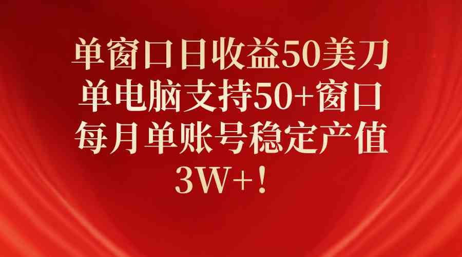 单窗口日收益50美刀，单电脑支持50+窗口，每月单账号稳定产值3W+！-满月文化项目库