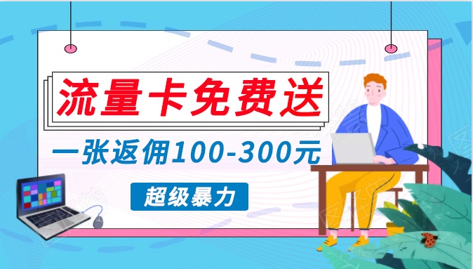 流量卡免费送，一张返佣100-300元，超暴力蓝海项目，轻松月入过万！-满月文化项目库