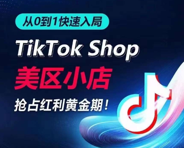 从0到1快速入局TikTok美区小店，快速抢占流量黄金期，开启日出千单之旅-满月文化项目库