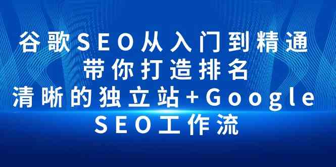 谷歌SEO从入门到精通 带你打造排名 清晰的独立站+Google SEO工作流-满月文化项目库