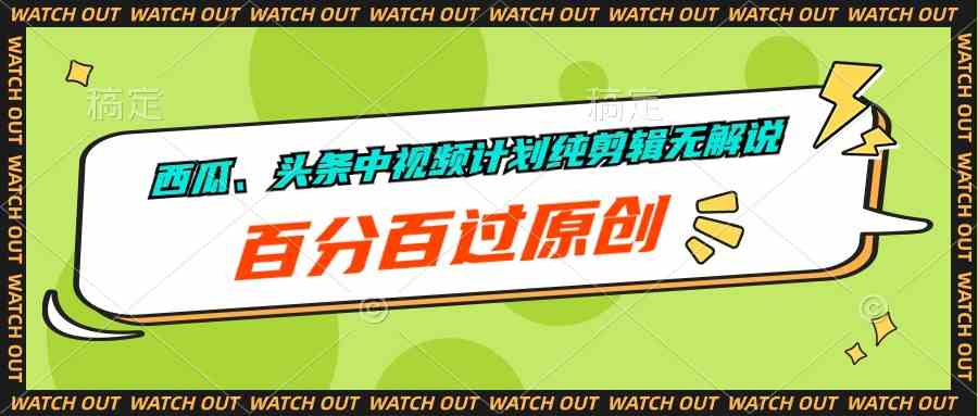 西瓜、头条中视频计划纯剪辑无解说，百分百过原创-满月文化项目库