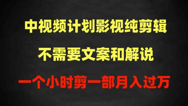 中视频计划影视纯剪辑，不需要文案和解说，一个小时剪一部，100%过原创月入过万-满月文化项目库