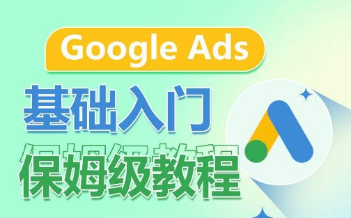 Google Ads基础入门保姆级教程，​系统拆解广告形式，关键词的商业认知，谷歌广告结构-满月文化项目库