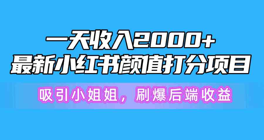 一天收入2000+，最新小红书颜值打分项目，吸引小姐姐，刷爆后端收益-满月文化项目库