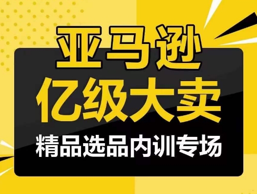 亚马逊亿级大卖-精品选品内训专场，亿级卖家分享选品成功之道-满月文化项目库