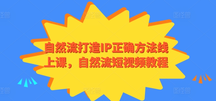 自然流打造IP正确方法线上课，自然流短视频教程-满月文化项目库