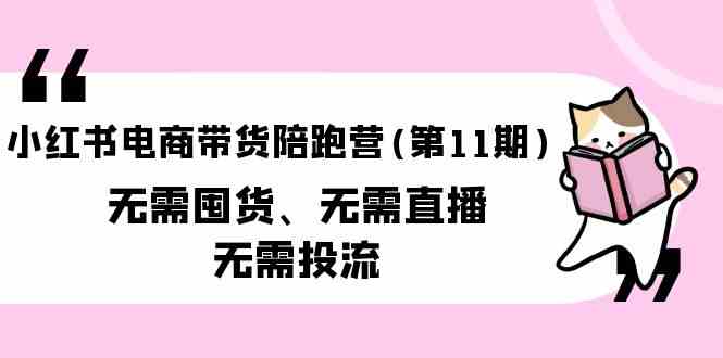 小红书电商带货陪跑营(第11期)无需囤货、无需直播、无需投流-满月文化项目库