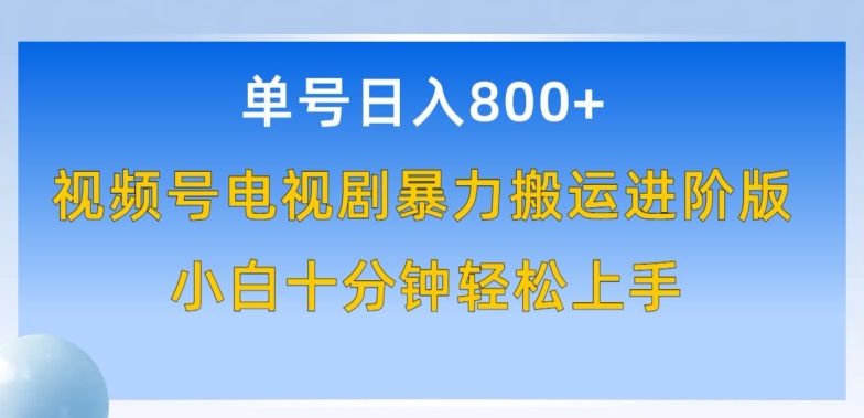 单号日赚800+，视频号电视剧暴力搬运进阶版，100%过原创，小白十分钟也能轻松入手-满月文化项目库