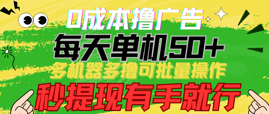 0成本撸广告 每天单机50+， 多机器多撸可批量操作，秒提现有手就行-满月文化项目库