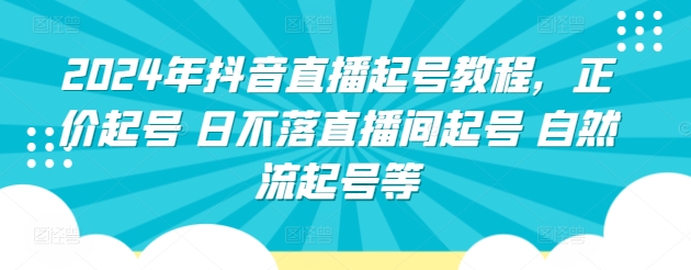 2024年抖音直播起号教程，正价起号 日不落直播间起号 自然流起号等-满月文化项目库