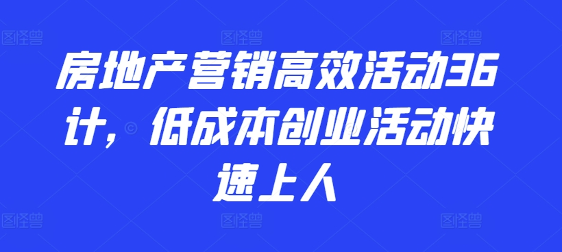 房地产营销高效活动36计，​低成本创业活动快速上人-满月文化项目库