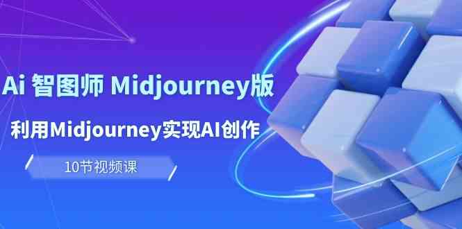 玩赚Ai智图师 Midjourney版：利用Midjourney实现AI创作及变现（10节课）-满月文化项目库