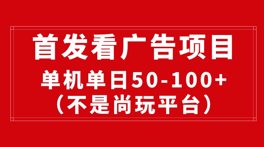 最新看广告平台（不是尚玩），单机一天稳定收益50-100+-满月文化项目库