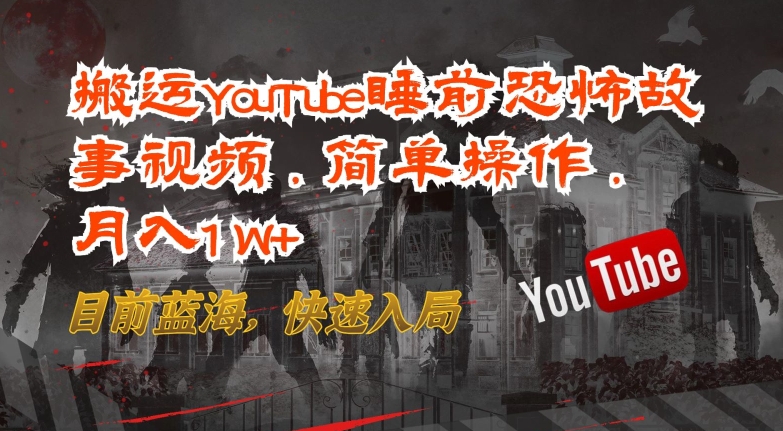 搬运YouTube睡前恐怖故事视频，简单操作，月入1W+，目前蓝海，快速入局-满月文化项目库