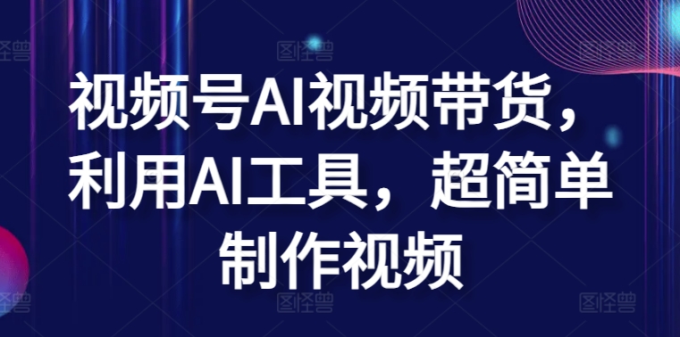 视频号AI视频带货，利用AI工具，超简单制作视频-满月文化项目库