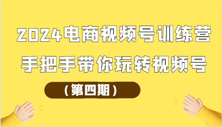 2024电商视频号训练营（第四期）手把手带你玩转视频号-满月文化项目库