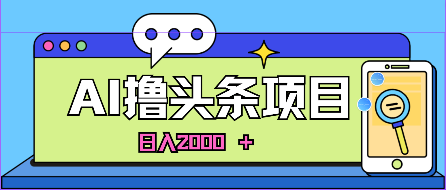 蓝海项目，AI撸头条，当天起号，第二天见收益，小白可做，日入2000＋的…-满月文化项目库