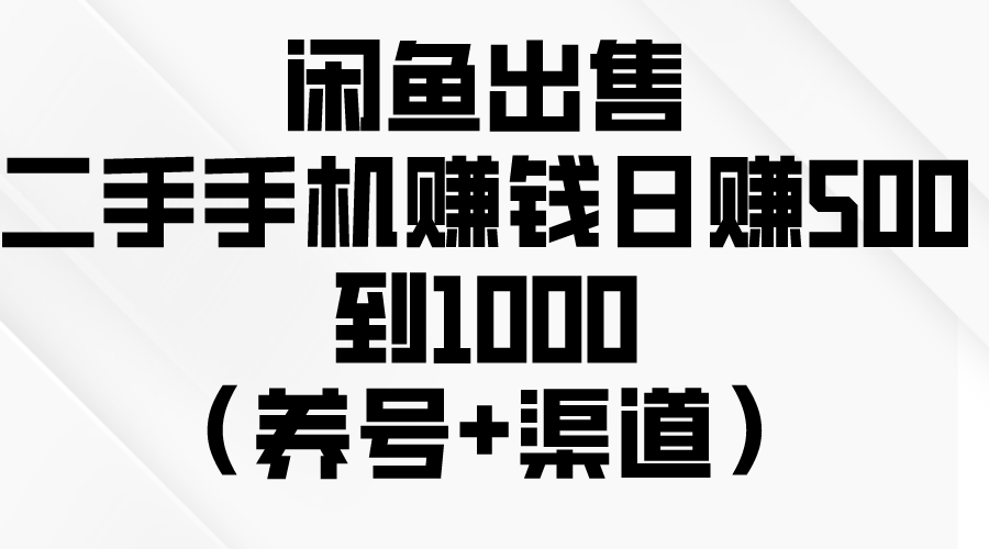 闲鱼出售二手手机赚钱，日赚500到1000（养号+渠道）-满月文化项目库