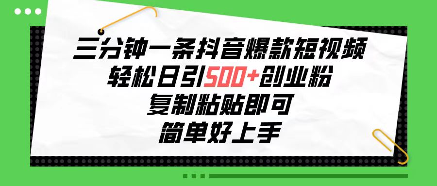 三分钟一条抖音爆款短视频，轻松日引500+创业粉，复制粘贴即可，简单好…-满月文化项目库