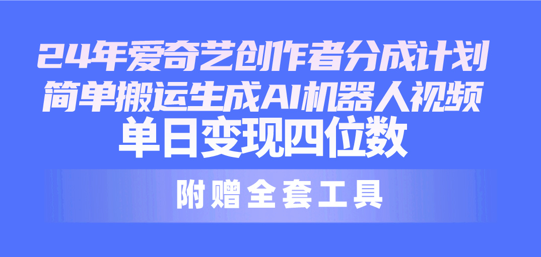 24最新爱奇艺创作者分成计划，简单搬运生成AI机器人视频，单日变现四位数-满月文化项目库