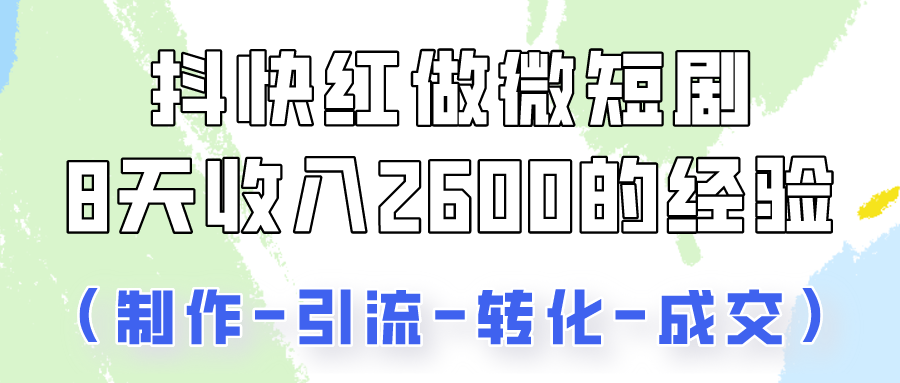 抖快做微短剧，8天收入2600+的实操经验，从前端设置到后期转化手把手教！-满月文化项目库