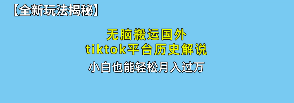 无脑搬运国外tiktok历史解说 无需剪辑，简单操作，轻松实现月入过万-满月文化项目库