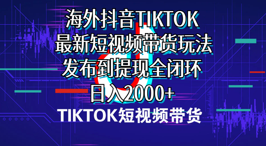 海外短视频带货，最新短视频带货玩法发布到提现全闭环，日入2000+-满月文化项目库