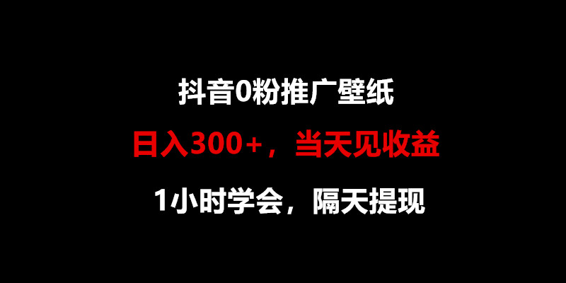 日入300+，抖音0粉推广壁纸，1小时学会，当天见收益，隔天提现-满月文化项目库