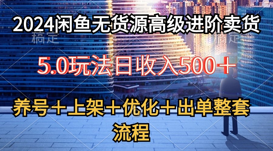 2024闲鱼无货源高级进阶卖货5.0，养号＋选品＋上架＋优化＋出单整套流程-满月文化项目库